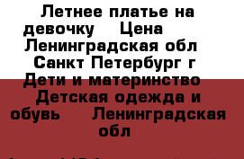 Летнее платье на девочку  › Цена ­ 250 - Ленинградская обл., Санкт-Петербург г. Дети и материнство » Детская одежда и обувь   . Ленинградская обл.